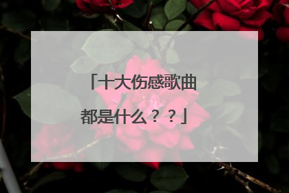 十大伤感歌曲都是什么？？