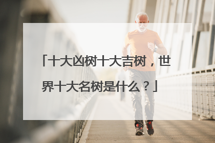 十大凶树十大吉树，世界十大名树是什么？