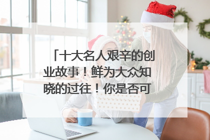 十大名人艰辛的创业故事!鲜为大众知晓的过往!你是否可以找到共同点?