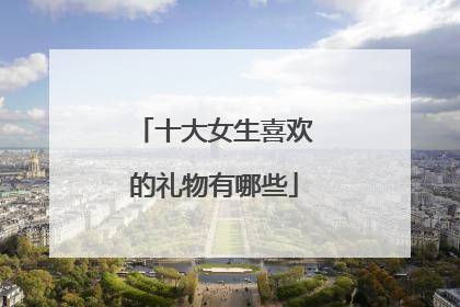 十大女生喜欢的礼物有哪些