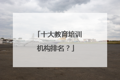 十大教育培训机构排名？