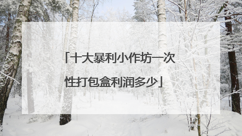 十大暴利小作坊一次性打包盒利润多少