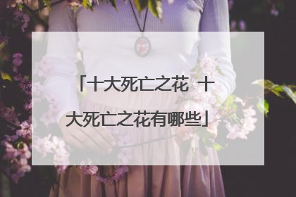 十大死亡之花 十大死亡之花有哪些
