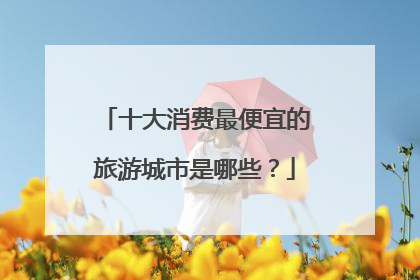 十大消费最便宜的旅游城市是哪些?
