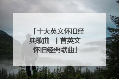 十大英文怀旧经典歌曲 十首英文怀旧经典歌曲