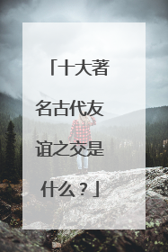 十大著名古代友谊之交是什么？