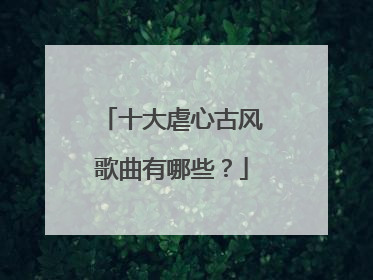 十大虐心古风歌曲有哪些？