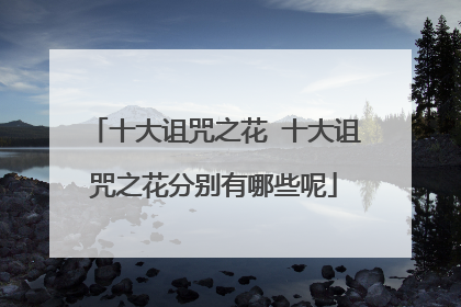 十大诅咒之花 十大诅咒之花分别有哪些呢