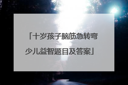 十岁孩子脑筋急转弯少儿益智题目及答案