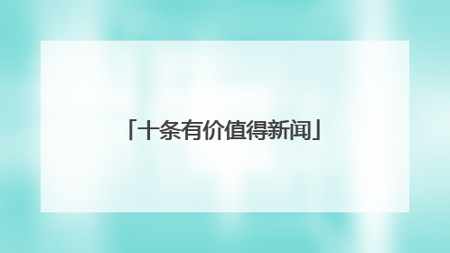 十条有价值得新闻