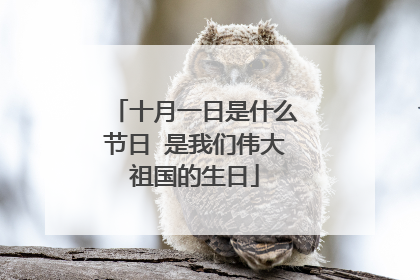 十月一日是什么节日 是我们伟大祖国的生日