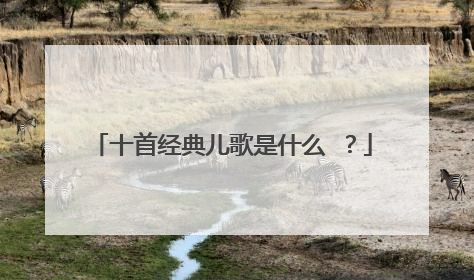 十首经典儿歌是什么 ？