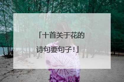 十首关于花的诗句要句子!