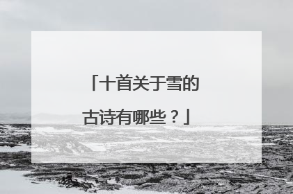 十首关于雪的古诗有哪些?