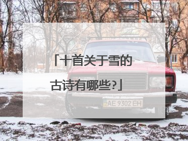 十首关于雪的古诗有哪些?