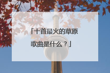 十首最火的草原歌曲是什么？