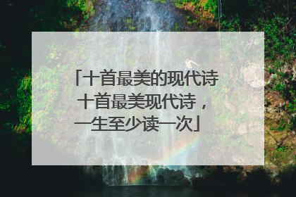 十首最美的现代诗 十首最美现代诗，一生至少读一次