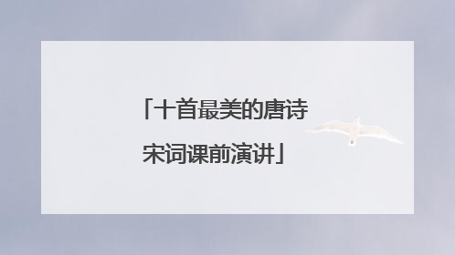 十首最美的唐诗宋词课前演讲