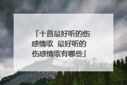 十首最好听的伤感情歌 最好听的伤感情歌有哪些