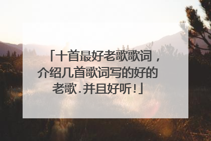 十首最好老歌歌词,介绍几首歌词写的好的老歌.并且好听!