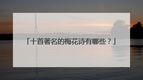 十首著名的梅花诗有哪些?