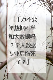 千万不要学数据科学和大数据吗？学大数据专业后悔死了？
