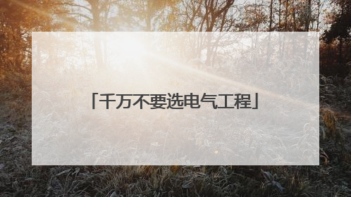 千万不要选电气工程