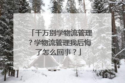 千万别学物流管理?学物流管理我后悔了怎么回事?