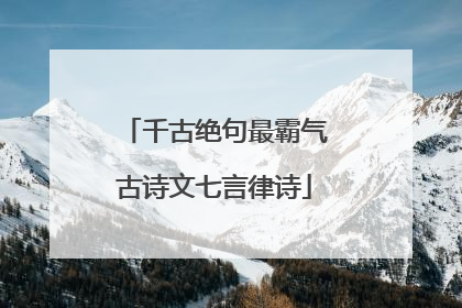 千古绝句最霸气古诗文七言律诗