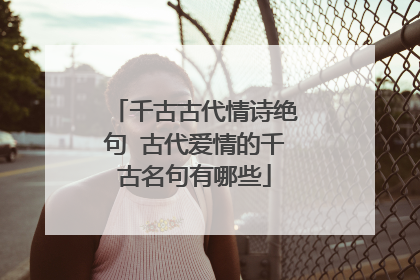 千古古代情诗绝句 古代爱情的千古名句有哪些