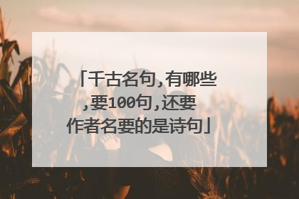 千古名句,有哪些,要100句,还要作者名要的是诗句