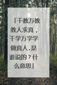 千教万教教人求真，千学万学学做真人.是谁说的？什么意思
