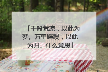 千般荒凉，以此为梦。万里蹀躞，以此为归。什么意思