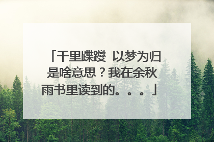 千里蹀躞 以梦为归 是啥意思？我在余秋雨书里读到的。。。