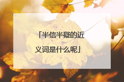 半信半疑的近义词是什么呢