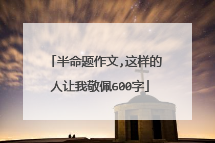 半命题作文,这样的人让我敬佩600字