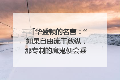 华盛顿的名言:“如果自由流于放纵,那专制的魔鬼便会乘虚而入》”这句是什么意思,怎么理解