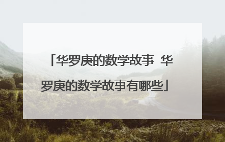 华罗庚的数学故事 华罗庚的数学故事有哪些