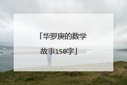 华罗庚的数学故事150字