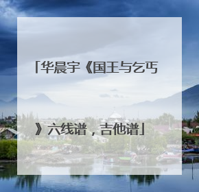 华晨宇《国王与乞丐》六线谱，吉他谱