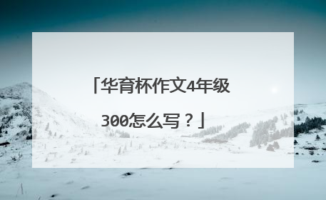 华育杯作文4年级300怎么写？