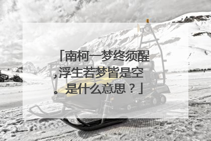南柯一梦终须醒,浮生若梦皆是空。是什么意思?