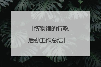 博物馆的行政后勤工作总结