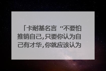 卡耐基名言 “不要怕推销自己,只要你认为自己有才华,你就应该认为自己有资格担任这个职务”的英文翻译。谢