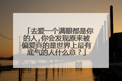 去爱一个满眼都是你的人,你会发现原来被偏爱真的是世界上最有底气的人什么意？