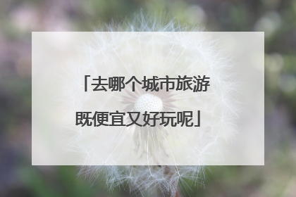 去哪个城市旅游既便宜又好玩呢