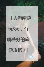 去海南游玩5天,有哪些好的旅游攻略?