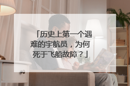 历史上第一个遇难的宇航员，为何死于飞船故障？