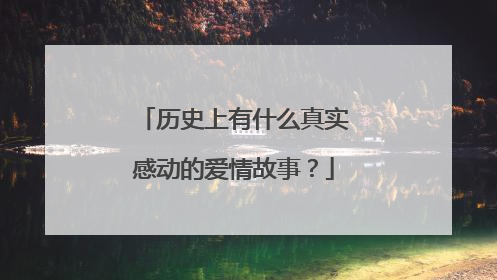 历史上有什么真实感动的爱情故事？