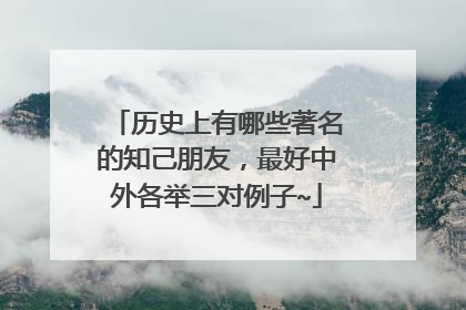 历史上有哪些著名的知己朋友，最好中外各举三对例子~
